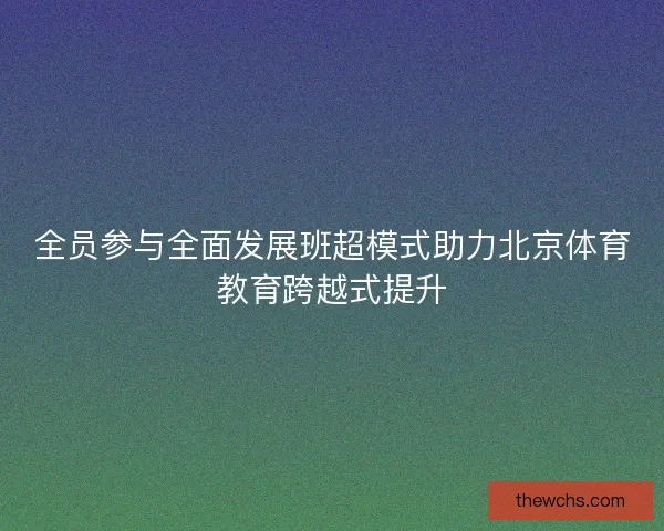 全员参与全面发展班超模式助力北京体育教育跨越式提升