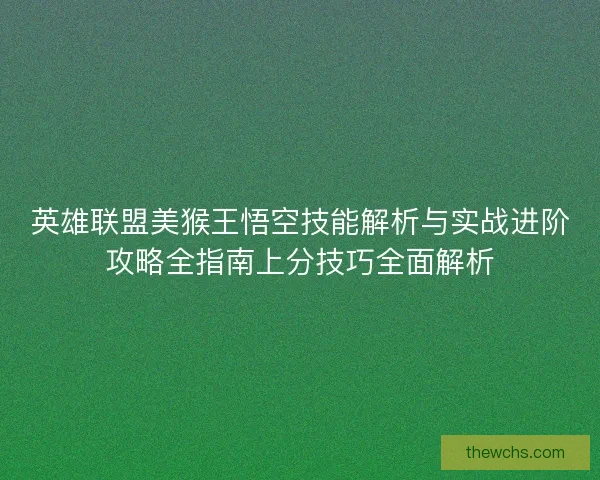 英雄联盟美猴王悟空技能解析与实战进阶攻略全指南上分技巧全面解析