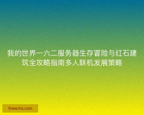 我的世界一六二服务器生存冒险与红石建筑全攻略指南多人联机发展策略 我的世界一六二服务器生存冒险与红石建筑全攻略指南多人联机发展策略